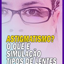 [VÍDEO] Sobre Astigmatismo – Simulação da Astigmatismo e Dicas sobre Lentes e Armações